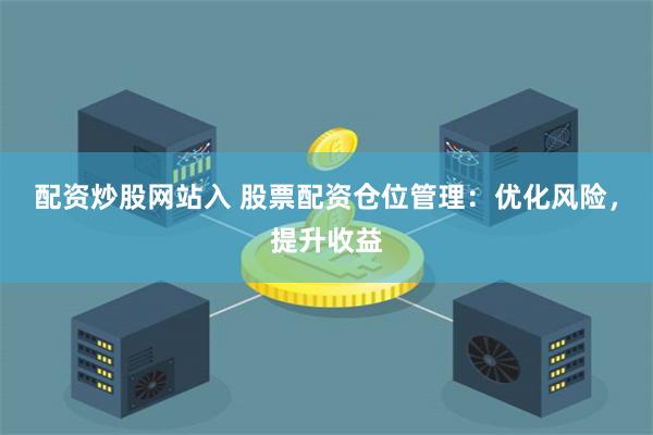 配资炒股网站入 股票配资仓位管理：优化风险，提升收益