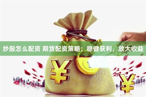 炒股怎么配资 期货配资策略：稳健获利，放大收益