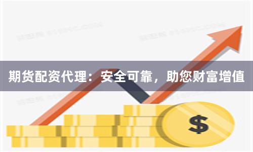 期货配资代理：安全可靠，助您财富增值