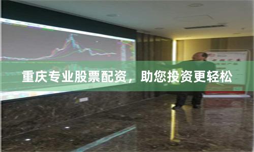 重庆专业股票配资，助您投资更轻松