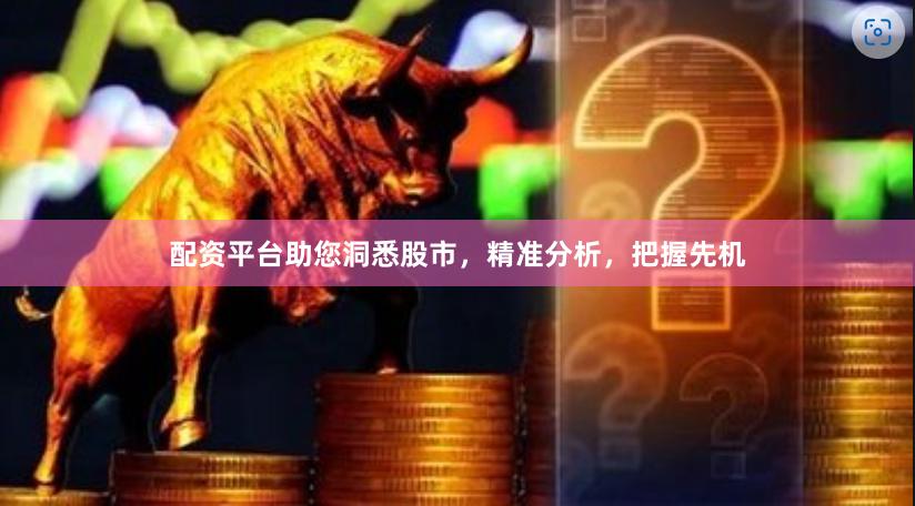 配资平台助您洞悉股市，精准分析，把握先机