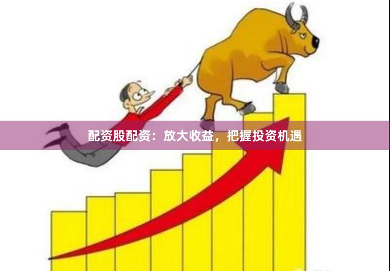 配资股配资：放大收益，把握投资机遇