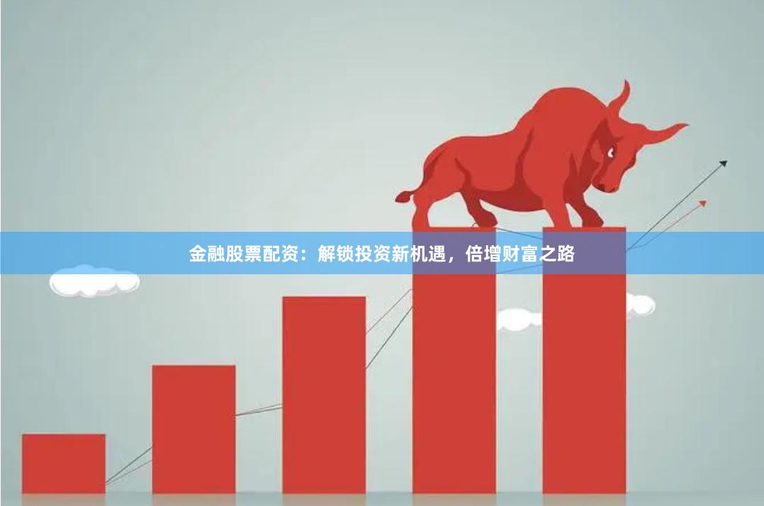 金融股票配资：解锁投资新机遇，倍增财富之路