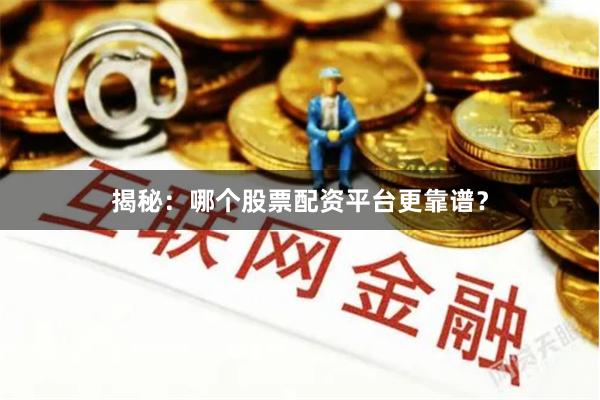 揭秘：哪个股票配资平台更靠谱？