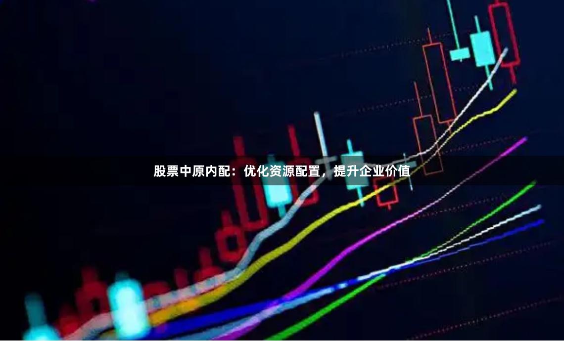 股票中原内配：优化资源配置，提升企业价值