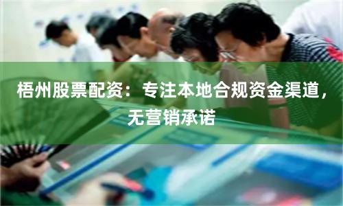 梧州股票配资：专注本地合规资金渠道，无营销承诺
