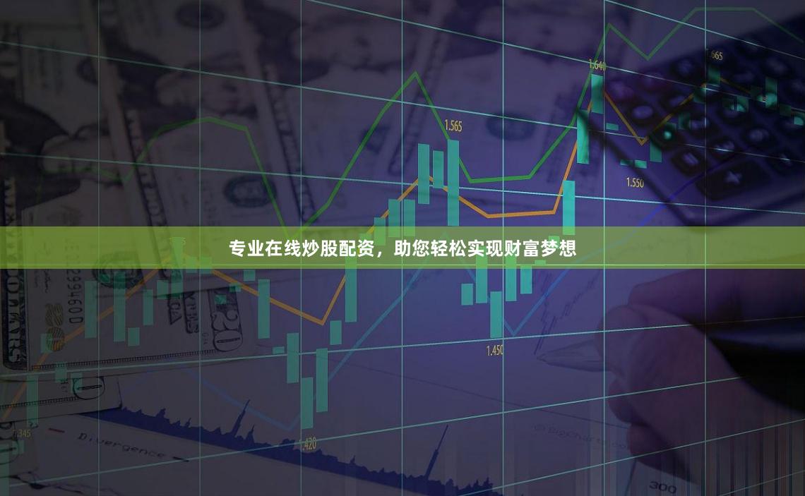 专业在线炒股配资，助您轻松实现财富梦想