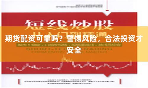 期货配资可靠吗？警惕风险，合法投资才安全