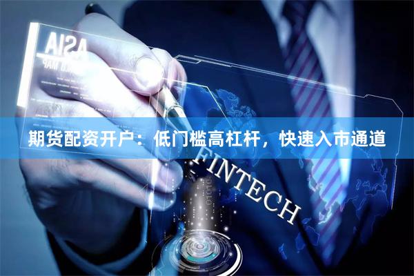 期货配资开户：低门槛高杠杆，快速入市通道