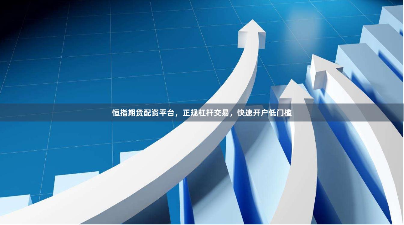 恒指期货配资平台，正规杠杆交易，快速开户低门槛
