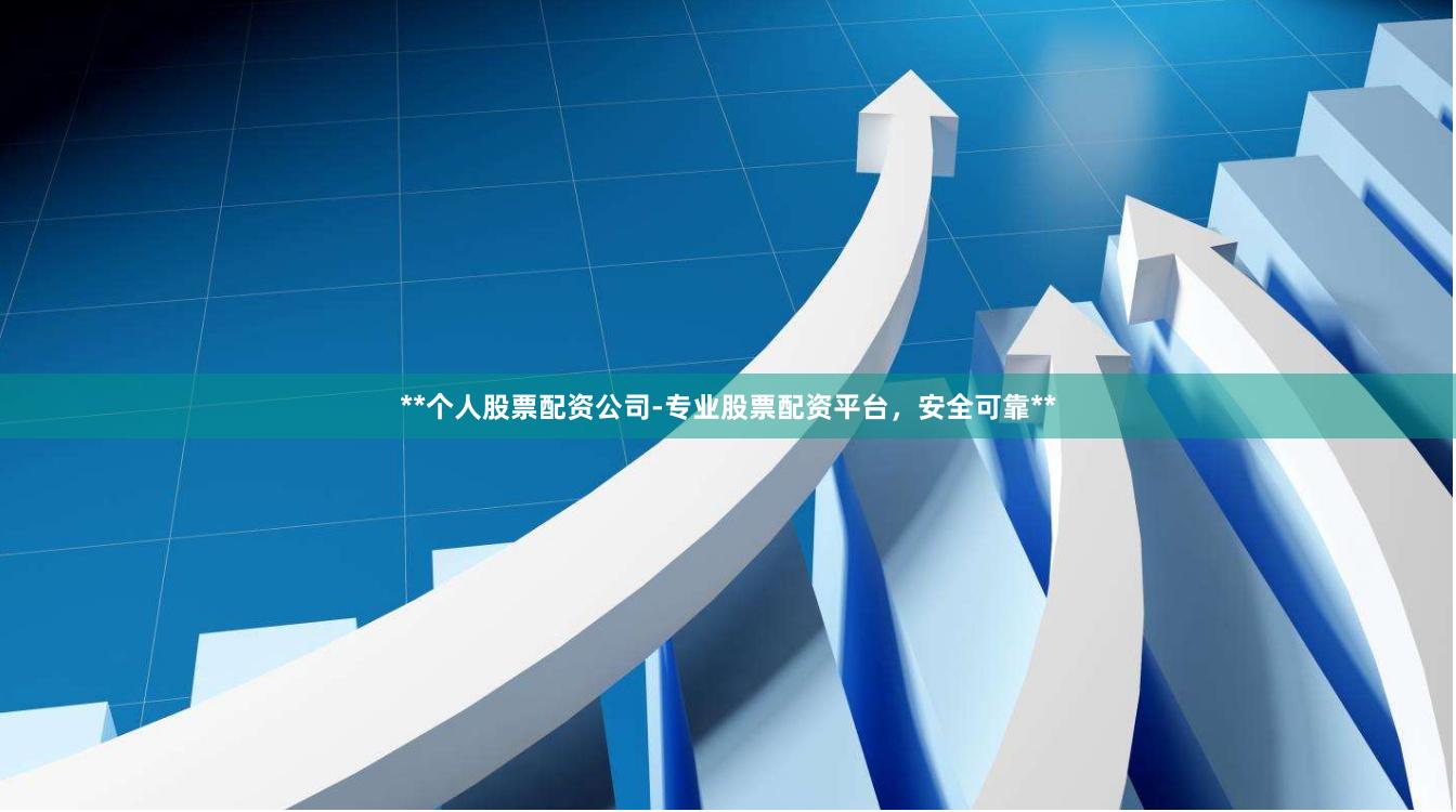 **个人股票配资公司-专业股票配资平台，安全可靠**