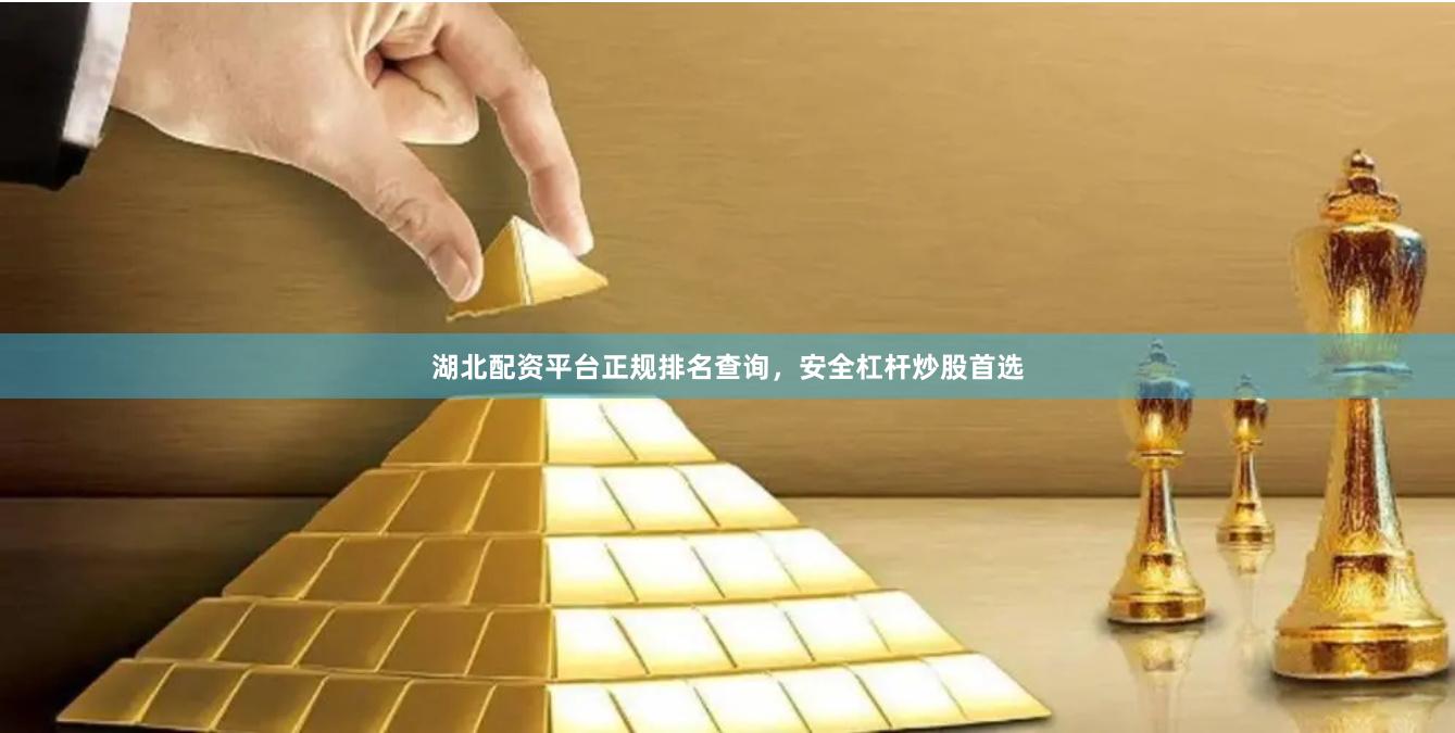 湖北配资平台正规排名查询，安全杠杆炒股首选