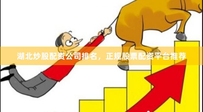 湖北炒股配资公司排名，正规股票配资平台推荐